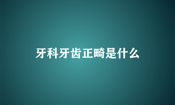 牙科牙齿正畸是什么