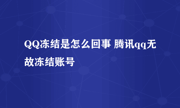 QQ冻结是怎么回事 腾讯qq无故冻结账号