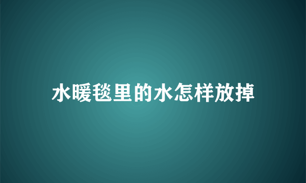 水暖毯里的水怎样放掉