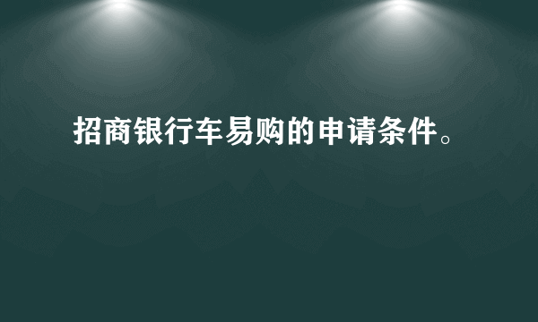 招商银行车易购的申请条件。