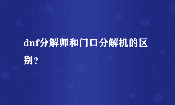 dnf分解师和门口分解机的区别？