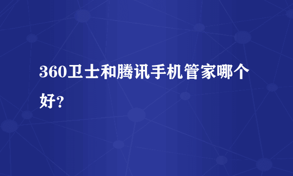 360卫士和腾讯手机管家哪个好？