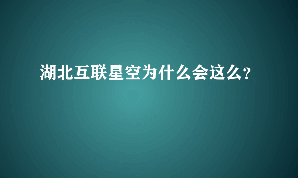 湖北互联星空为什么会这么？