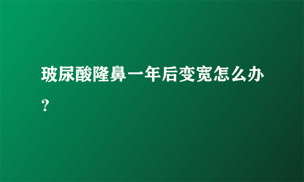 玻尿酸隆鼻一年后变宽怎么办？