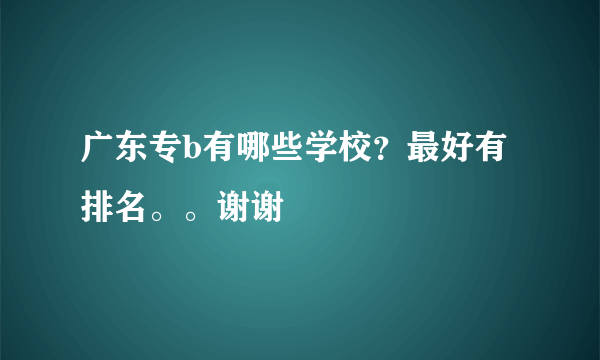 广东专b有哪些学校？最好有排名。。谢谢