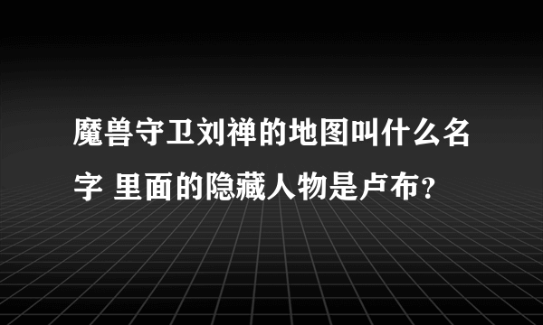 魔兽守卫刘禅的地图叫什么名字 里面的隐藏人物是卢布？