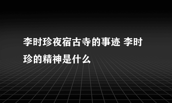 李时珍夜宿古寺的事迹 李时珍的精神是什么