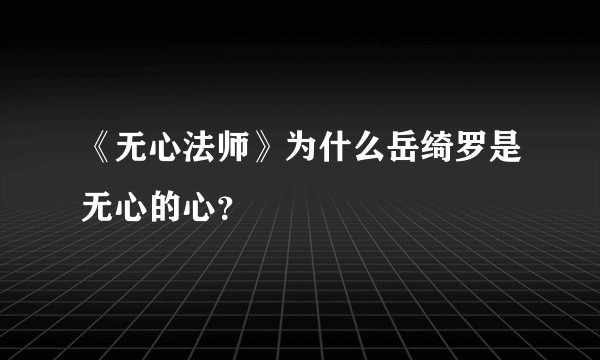 《无心法师》为什么岳绮罗是无心的心？