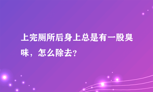 上完厕所后身上总是有一股臭味，怎么除去？