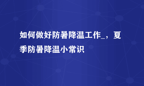 如何做好防暑降温工作_，夏季防暑降温小常识