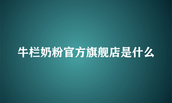 牛栏奶粉官方旗舰店是什么