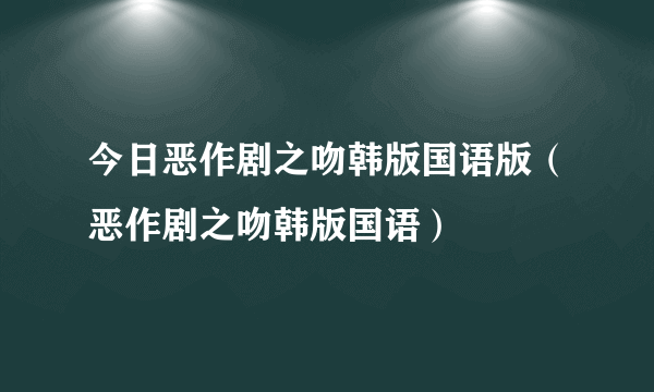 今日恶作剧之吻韩版国语版（恶作剧之吻韩版国语）