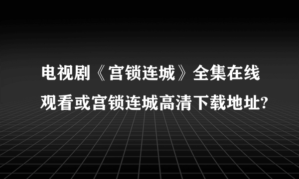 电视剧《宫锁连城》全集在线观看或宫锁连城高清下载地址?