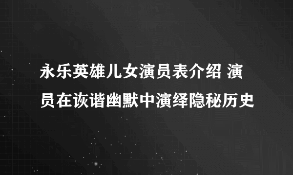 永乐英雄儿女演员表介绍 演员在诙谐幽默中演绎隐秘历史