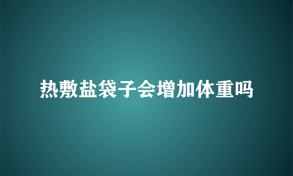 热敷盐袋子会增加体重吗