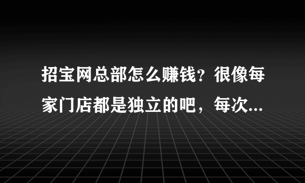 招宝网总部怎么赚钱？很像每家门店都是独立的吧，每次开会总部都会出钱买很多奖品，钱从哪里来