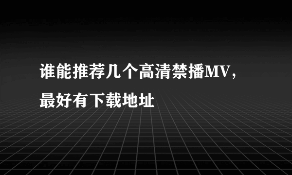 谁能推荐几个高清禁播MV，最好有下载地址