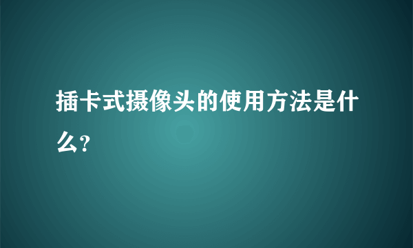 插卡式摄像头的使用方法是什么？