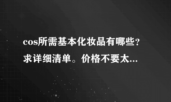 cos所需基本化妆品有哪些？求详细清单。价格不要太贵，不需要所谓名品，实用就好。