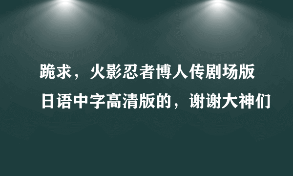 跪求，火影忍者博人传剧场版日语中字高清版的，谢谢大神们