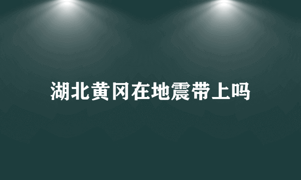 湖北黄冈在地震带上吗