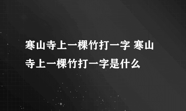 寒山寺上一棵竹打一字 寒山寺上一棵竹打一字是什么