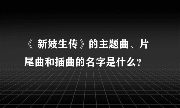 《 新妓生传》的主题曲、片尾曲和插曲的名字是什么？