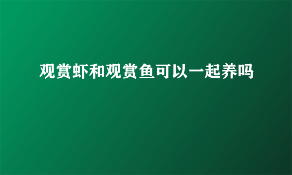 观赏虾和观赏鱼可以一起养吗