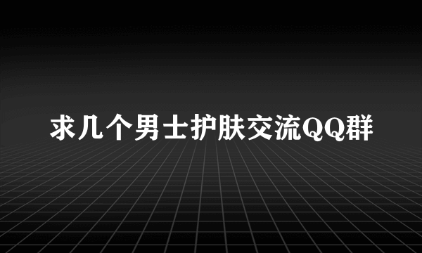 求几个男士护肤交流QQ群