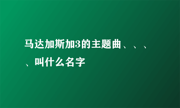 马达加斯加3的主题曲、、、、叫什么名字