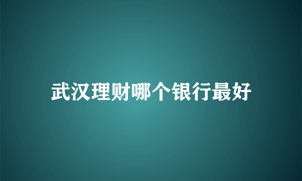 武汉理财哪个银行最好