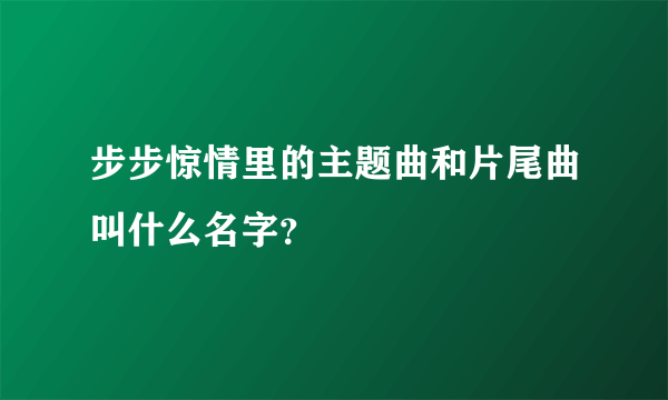 步步惊情里的主题曲和片尾曲叫什么名字？