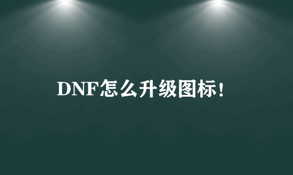 DNF怎么升级图标！