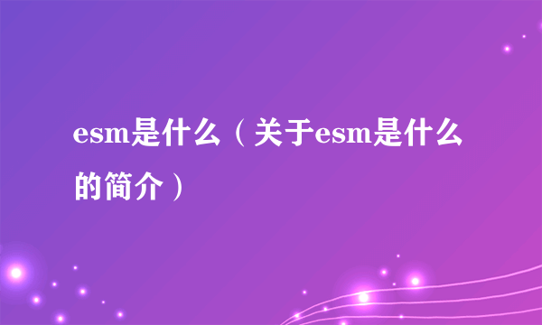 esm是什么（关于esm是什么的简介）