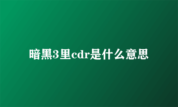 暗黑3里cdr是什么意思