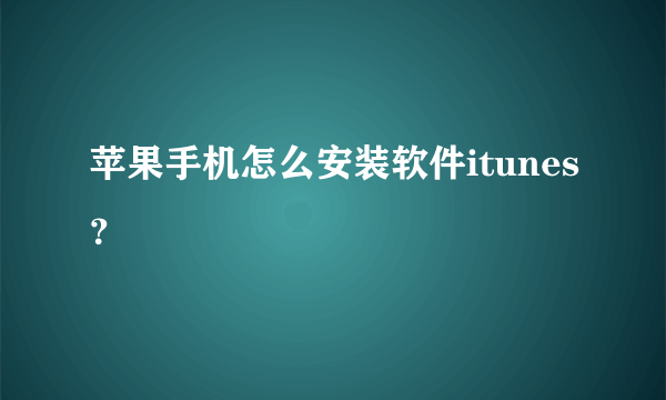 苹果手机怎么安装软件itunes？