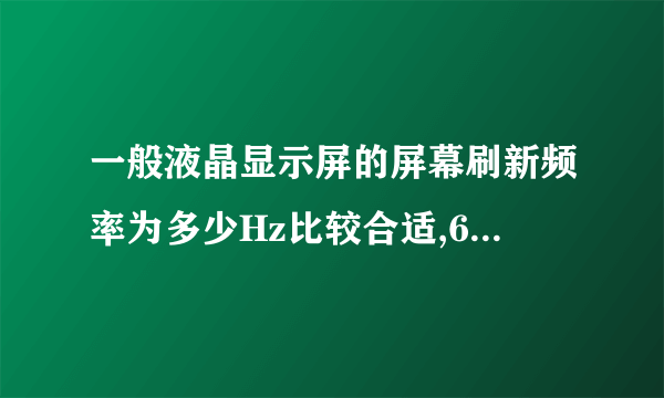 一般液晶显示屏的屏幕刷新频率为多少Hz比较合适,60、70、75?