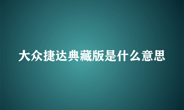 大众捷达典藏版是什么意思