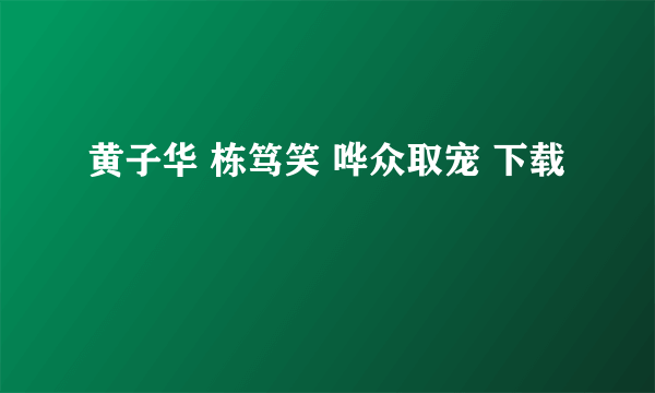 黄子华 栋笃笑 哗众取宠 下载