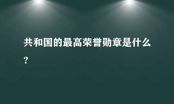 共和国的最高荣誉勋章是什么？