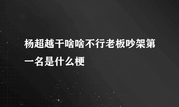 杨超越干啥啥不行老板吵架第一名是什么梗