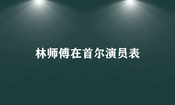 林师傅在首尔演员表