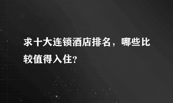 求十大连锁酒店排名，哪些比较值得入住？