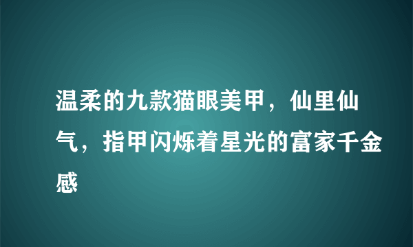 温柔的九款猫眼美甲，仙里仙气，指甲闪烁着星光的富家千金感