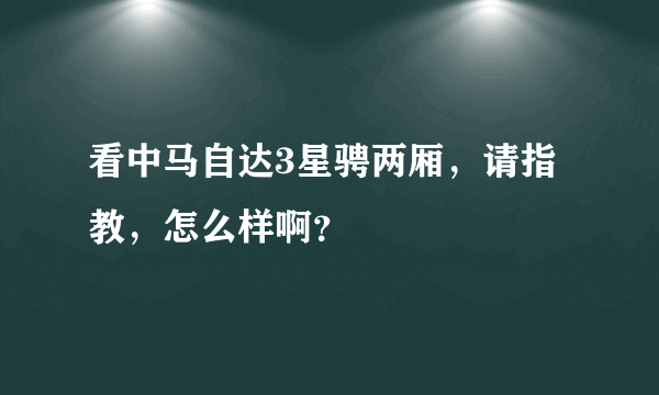 看中马自达3星骋两厢，请指教，怎么样啊？