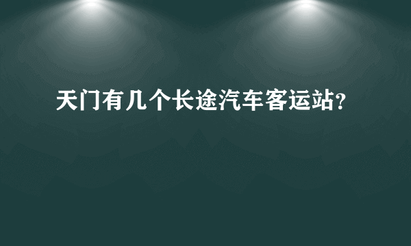 天门有几个长途汽车客运站？