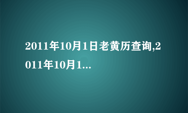 2011年10月1日老黄历查询,2011年10月1日万年历黄道吉日