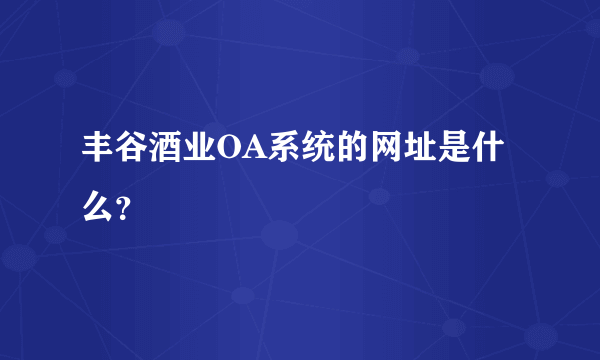 丰谷酒业OA系统的网址是什么？