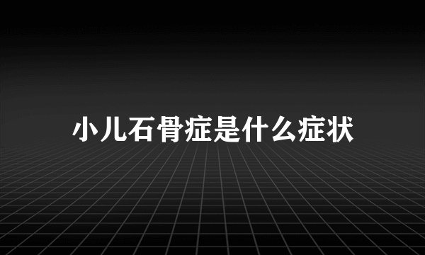 小儿石骨症是什么症状