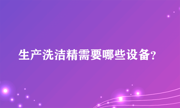 生产洗洁精需要哪些设备？